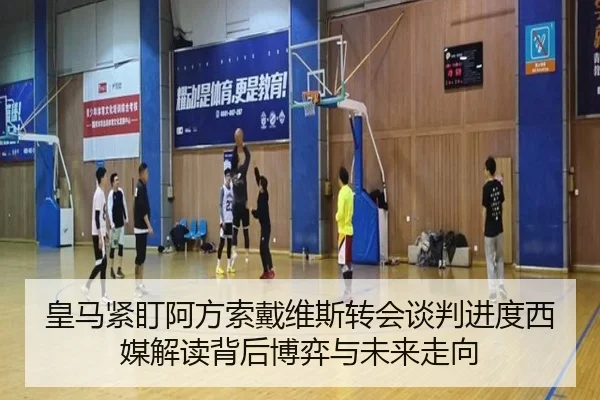 皇马紧盯阿方索戴维斯转会谈判进度西媒解读背后博弈与未来走向