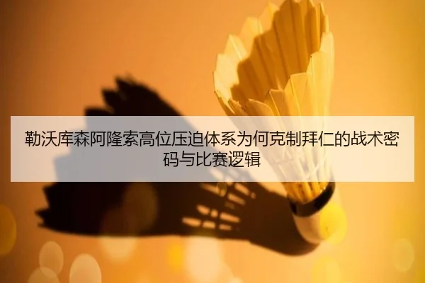 勒沃库森阿隆索高位压迫体系为何克制拜仁的战术密码与比赛逻辑