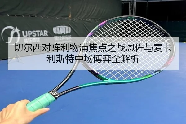 切尔西对阵利物浦焦点之战恩佐与麦卡利斯特中场博弈全解析