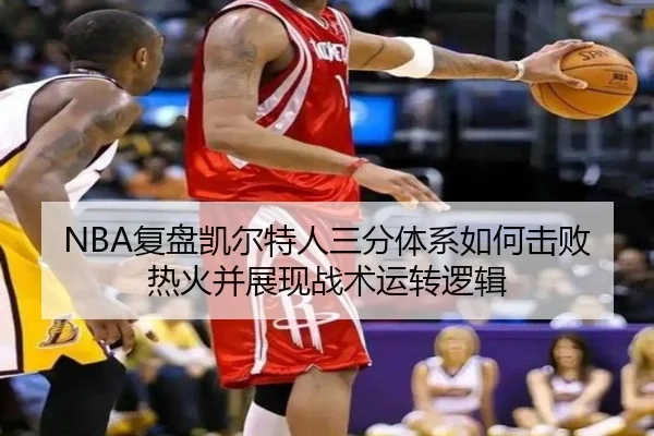 NBA复盘凯尔特人三分体系如何击败热火并展现战术运转逻辑