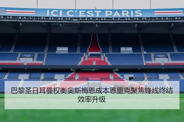 巴黎圣日耳曼权衡奥斯梅恩成本恩里克聚焦锋线终结效率升级